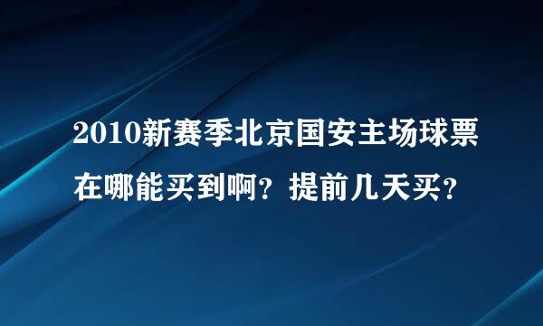 2010新赛季北京国安主场球票在哪能买到啊？提前几天买？