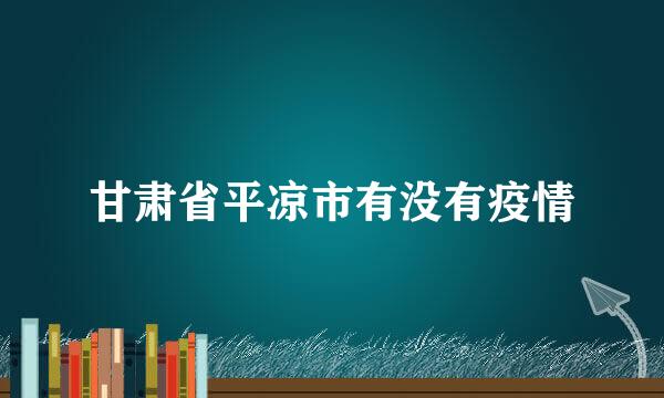 甘肃省平凉市有没有疫情