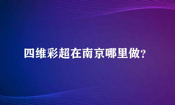 四维彩超在南京哪里做？