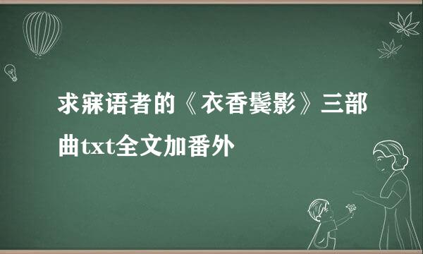 求寐语者的《衣香鬓影》三部曲txt全文加番外