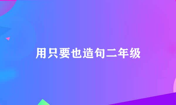 用只要也造句二年级