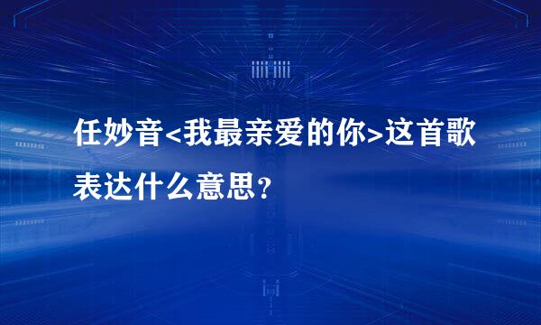 任妙音<我最亲爱的你>这首歌表达什么意思？