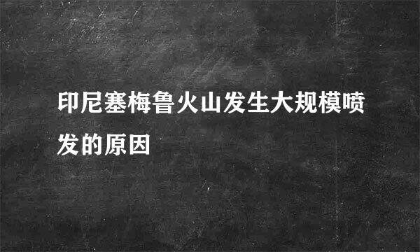 印尼塞梅鲁火山发生大规模喷发的原因