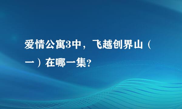 爱情公寓3中，飞越创界山（一）在哪一集？