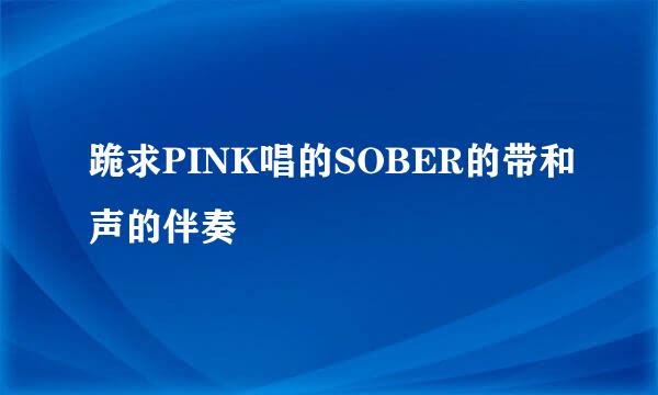 跪求PINK唱的SOBER的带和声的伴奏