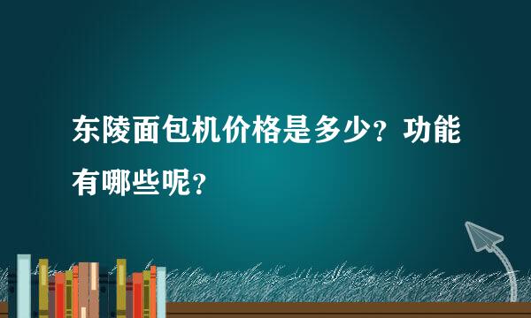 东陵面包机价格是多少？功能有哪些呢？