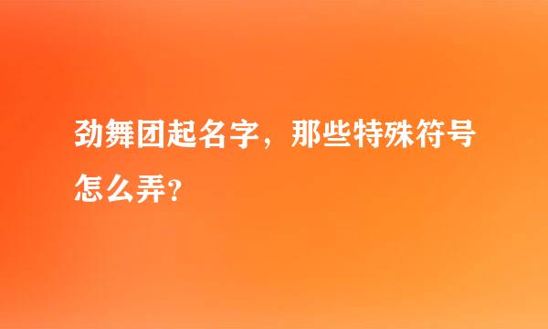 劲舞团起名字，那些特殊符号怎么弄？