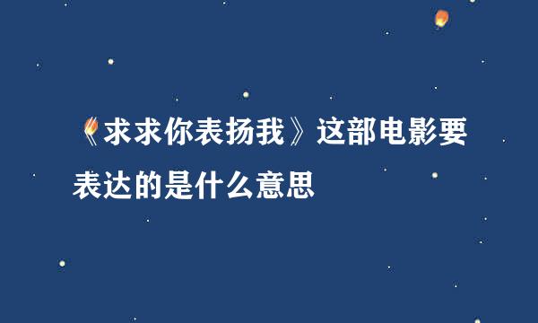 《求求你表扬我》这部电影要表达的是什么意思