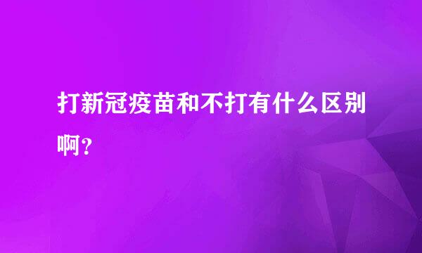 打新冠疫苗和不打有什么区别啊？