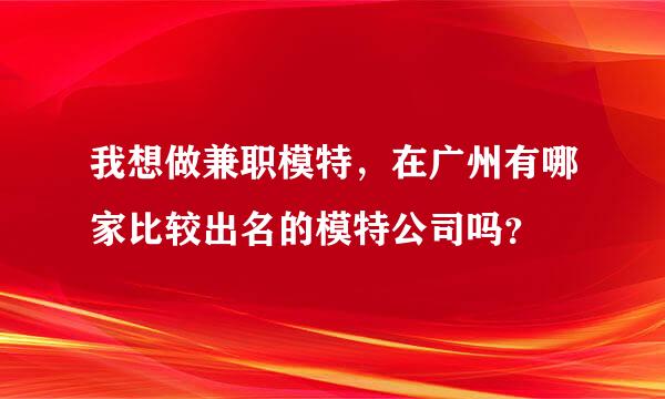 我想做兼职模特，在广州有哪家比较出名的模特公司吗？