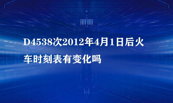 D4538次2012年4月1日后火车时刻表有变化吗