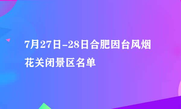 7月27日-28日合肥因台风烟花关闭景区名单