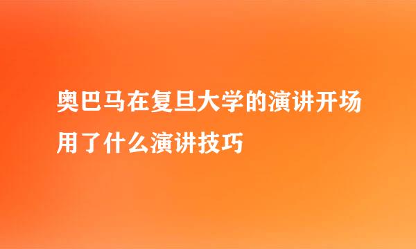 奥巴马在复旦大学的演讲开场用了什么演讲技巧