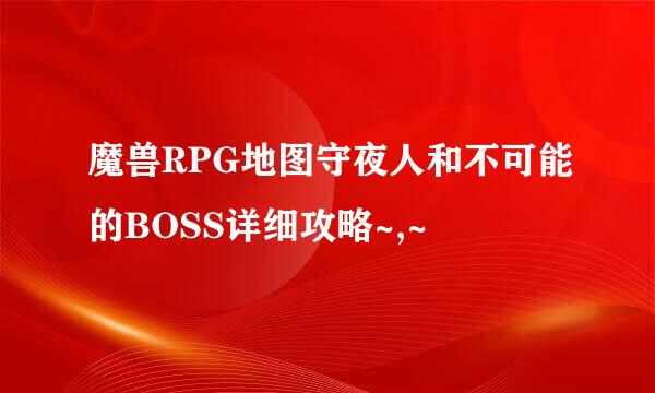 魔兽RPG地图守夜人和不可能的BOSS详细攻略~,~