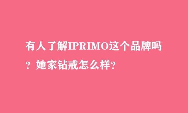 有人了解IPRIMO这个品牌吗？她家钻戒怎么样？