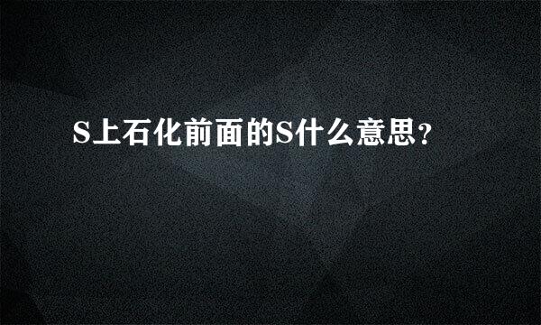 S上石化前面的S什么意思？