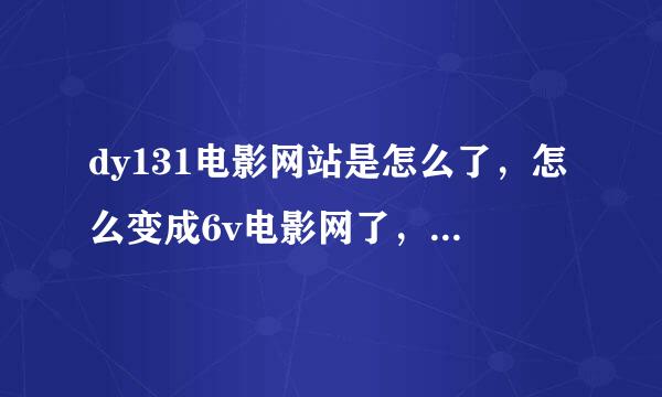 dy131电影网站是怎么了，怎么变成6v电影网了，谁能解释一下，如此好的网站没了。。。。