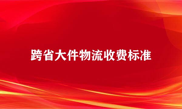 跨省大件物流收费标准