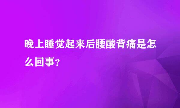 晚上睡觉起来后腰酸背痛是怎么回事？