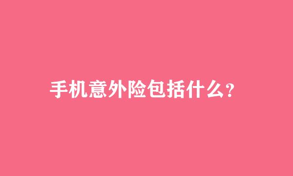 手机意外险包括什么？