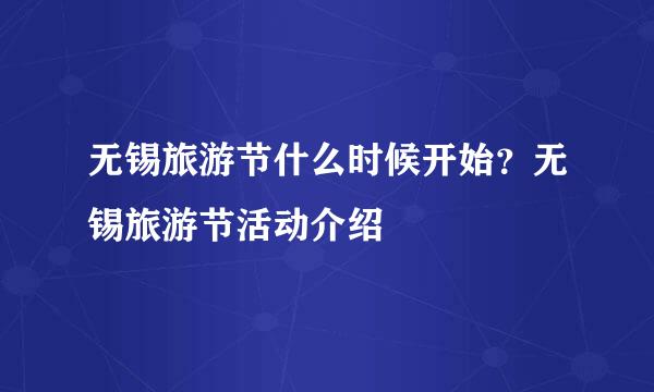 无锡旅游节什么时候开始？无锡旅游节活动介绍