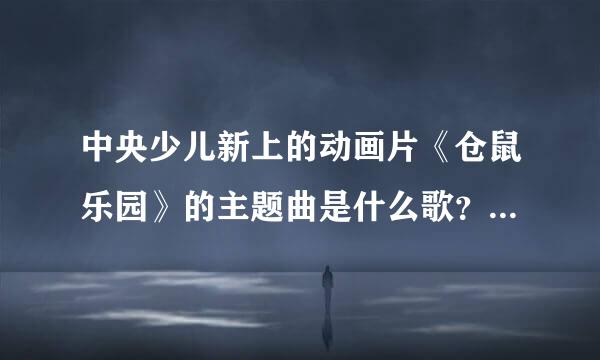 中央少儿新上的动画片《仓鼠乐园》的主题曲是什么歌？求歌名，我先谢谢大家了，这首