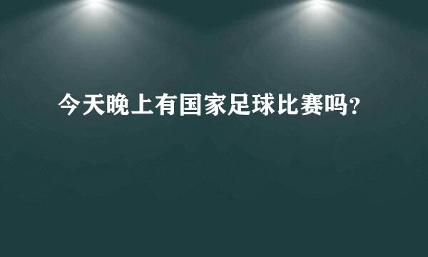 今天晚上有国家足球比赛吗？