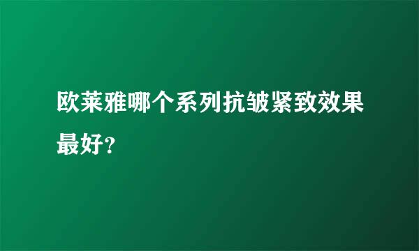 欧莱雅哪个系列抗皱紧致效果最好？