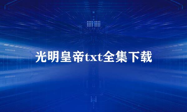 光明皇帝txt全集下载