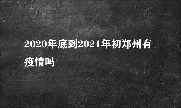 2020年底到2021年初郑州有疫情吗