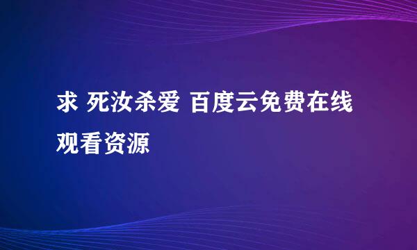 求 死汝杀爱 百度云免费在线观看资源