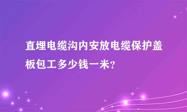 直埋电缆沟内安放电缆保护盖板包工多少钱一米？