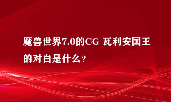 魔兽世界7.0的CG 瓦利安国王的对白是什么？