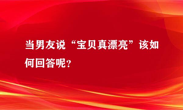 当男友说“宝贝真漂亮”该如何回答呢？