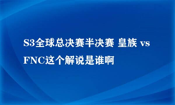 S3全球总决赛半决赛 皇族 vs FNC这个解说是谁啊