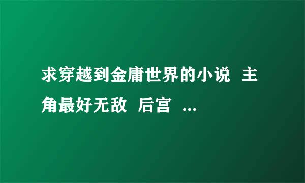 求穿越到金庸世界的小说  主角最好无敌  后宫  种马最好