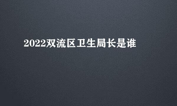 2022双流区卫生局长是谁