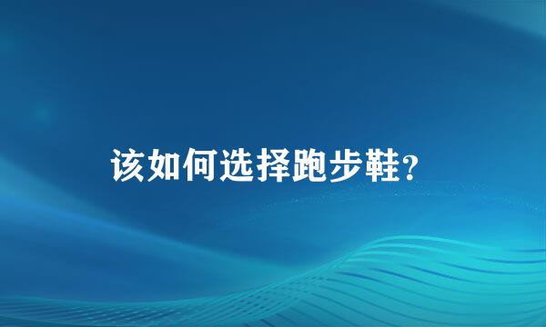 该如何选择跑步鞋？