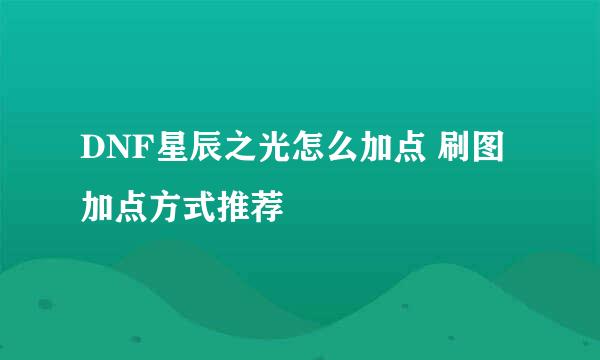 DNF星辰之光怎么加点 刷图加点方式推荐