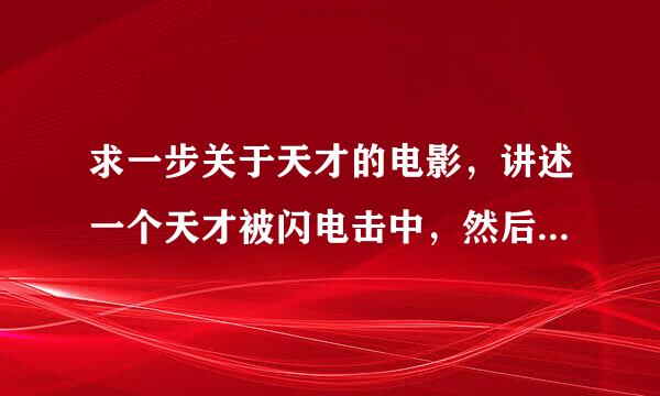 求一步关于天才的电影，讲述一个天才被闪电击中，然后智商无敌高的。。还会带电的叫啥名字，很早之前看过