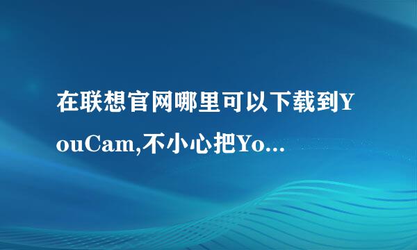 在联想官网哪里可以下载到YouCam,不小心把YouCam卸载了，在官网里又找不到，求高人指点啊，谢谢