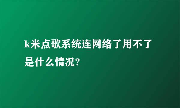 k米点歌系统连网络了用不了是什么情况?