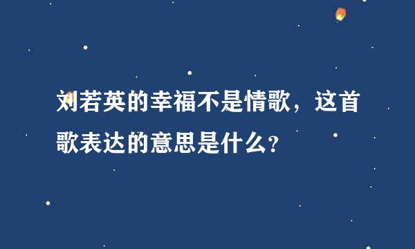 刘若英的幸福不是情歌，这首歌表达的意思是什么？