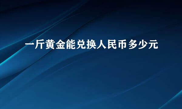 一斤黄金能兑换人民币多少元