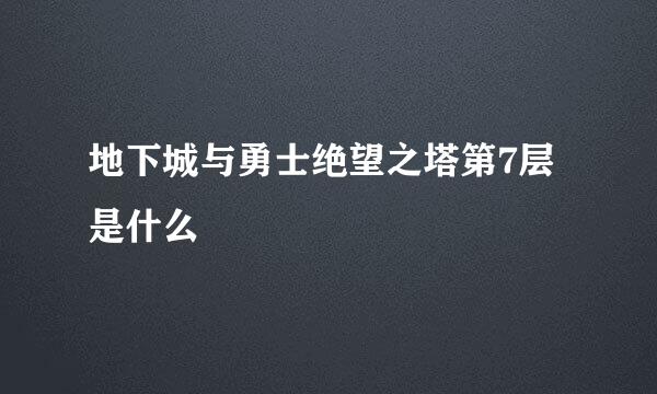 地下城与勇士绝望之塔第7层是什么