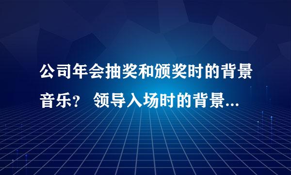 公司年会抽奖和颁奖时的背景音乐？ 领导入场时的背景音乐？ 抽奖时的背景音乐？