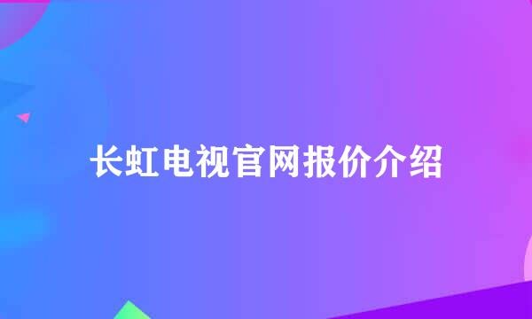 长虹电视官网报价介绍