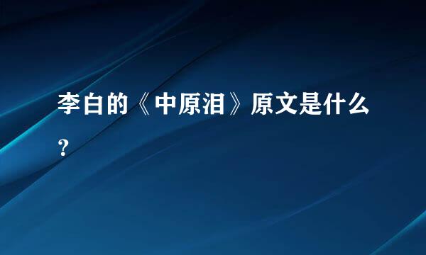 李白的《中原泪》原文是什么？