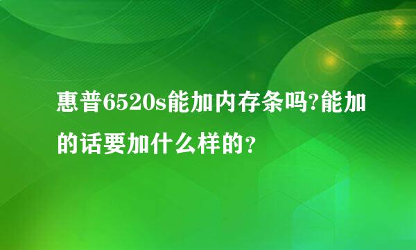 惠普6520s能加内存条吗?能加的话要加什么样的？