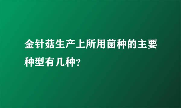 金针菇生产上所用菌种的主要种型有几种？